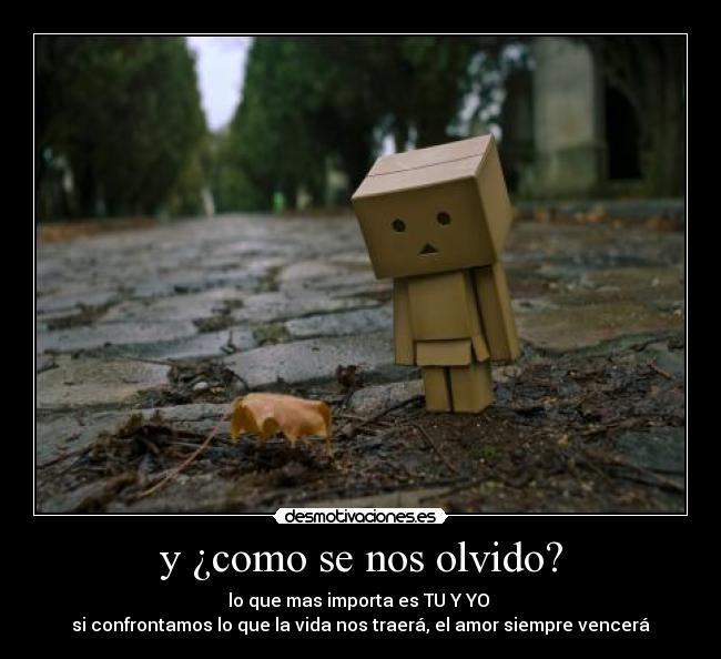 y ¿como se nos olvido? - lo que mas importa es TU Y YO
si confrontamos lo que la vida nos traerá, el amor siempre vencerá