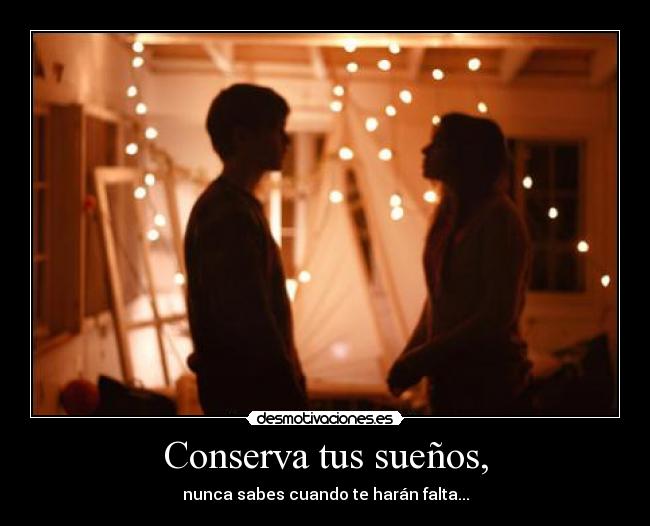 Conserva tus sueños, - nunca sabes cuando te harán falta...