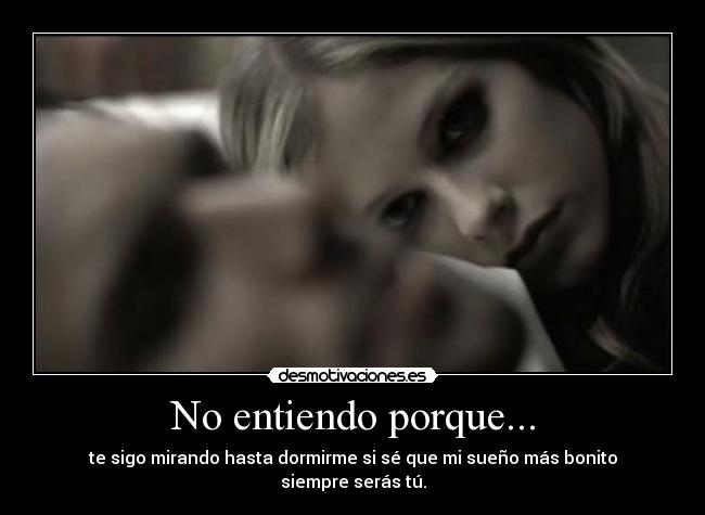 No entiendo porque... - te sigo mirando hasta dormirme si sé que mi sueño más bonito siempre serás tú.