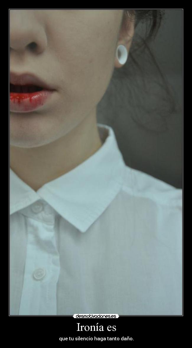 Ironía es - que tu silencio haga tanto daño.