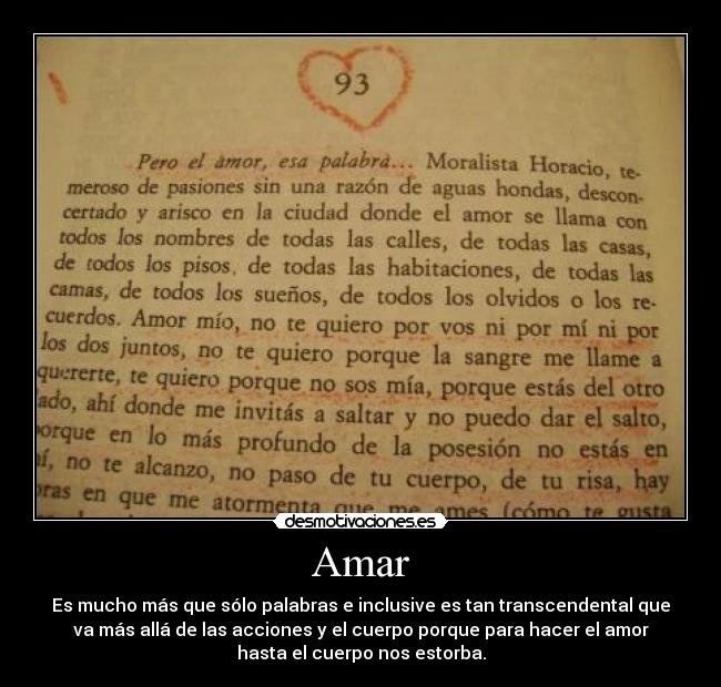 Amar - Es mucho más que sólo palabras e inclusive es tan transcendental que
va más allá de las acciones y el cuerpo porque para hacer el amor
hasta el cuerpo nos estorba.