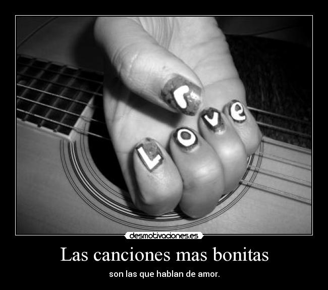 Las canciones mas bonitas - son las que hablan de amor.