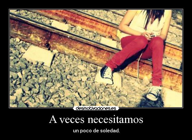 A veces necesitamos - un poco de soledad.