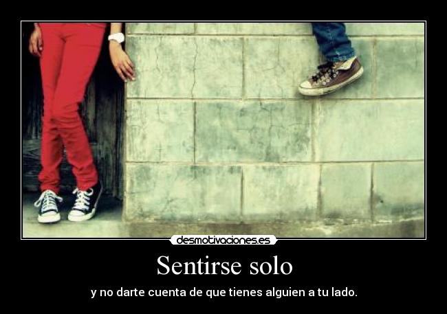 Sentirse solo - y no darte cuenta de que tienes alguien a tu lado.