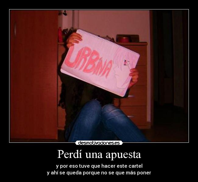 Perdí una apuesta - y por eso tuve que hacer este cartel
y ahí se queda porque no se que más poner
