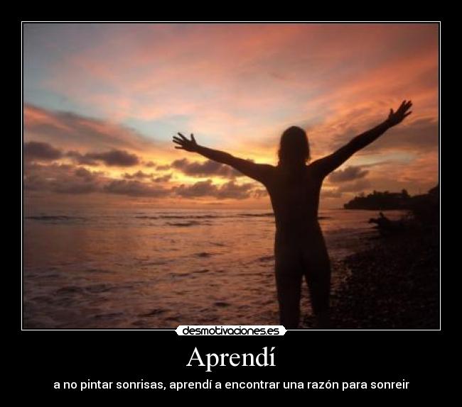 Aprendí - a no pintar sonrisas, aprendí a encontrar una razón para sonreir