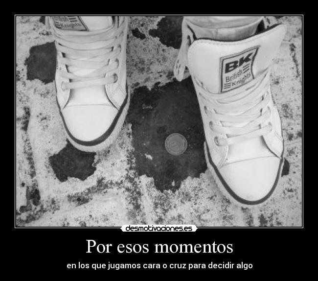 Por esos momentos - en los que jugamos cara o cruz para decidir algo