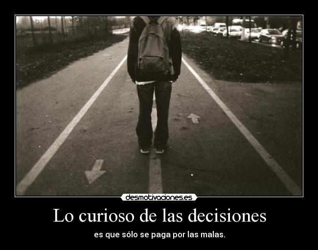 Lo curioso de las decisiones - es que sólo se paga por las malas.