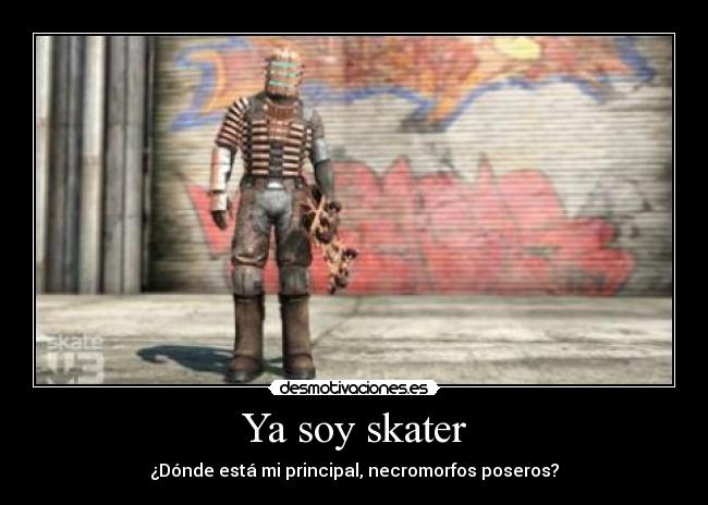 Ya soy skater - ¿Dónde está mi principal, necromorfos poseros?
