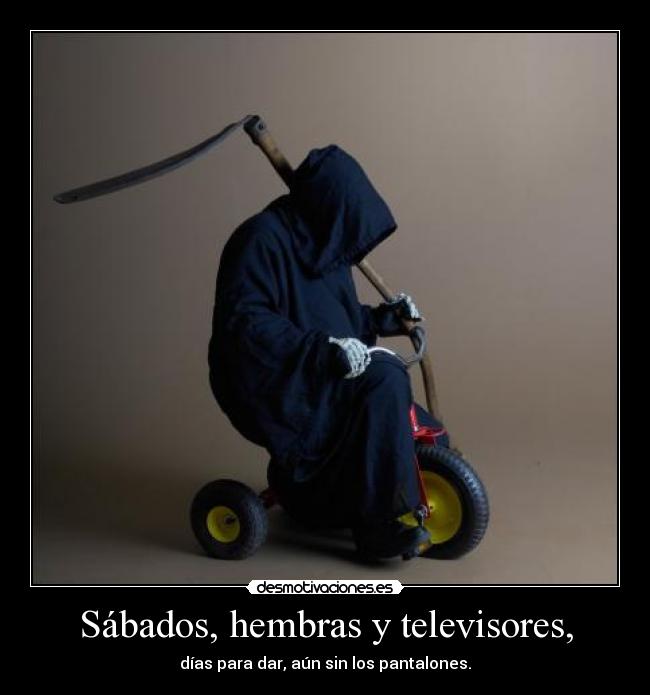 Sábados, hembras y televisores, - días para dar, aún sin los pantalones.