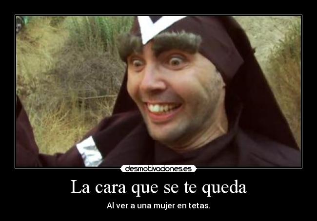 La cara que se te queda - Al ver a una mujer en tetas.