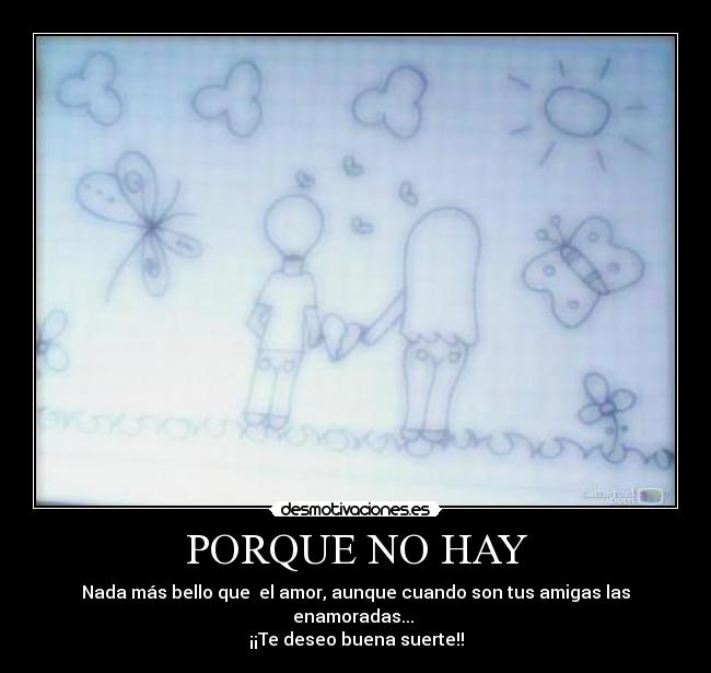 PORQUE NO HAY - Nada más bello que el amor, aunque cuando son tus amigas las enamoradas...
¡¡Te deseo buena suerte!!