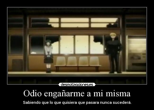 Odio engañarme a mi misma - Sabiendo que lo que quisiera que pasara nunca sucederá.