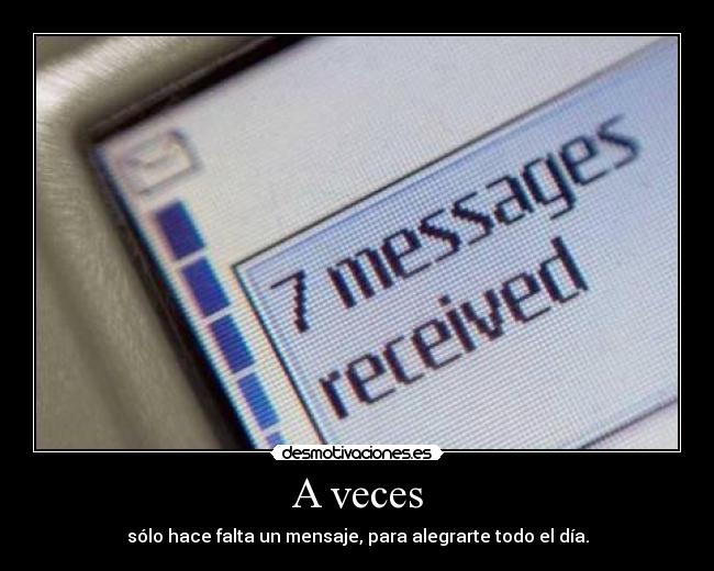 A veces - sólo hace falta un mensaje, para alegrarte todo el día.