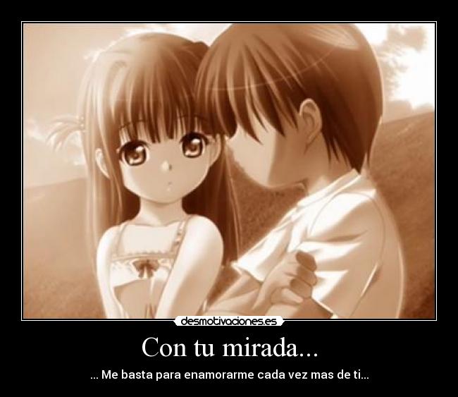 Con tu mirada... - ... Me basta para enamorarme cada vez mas de ti...