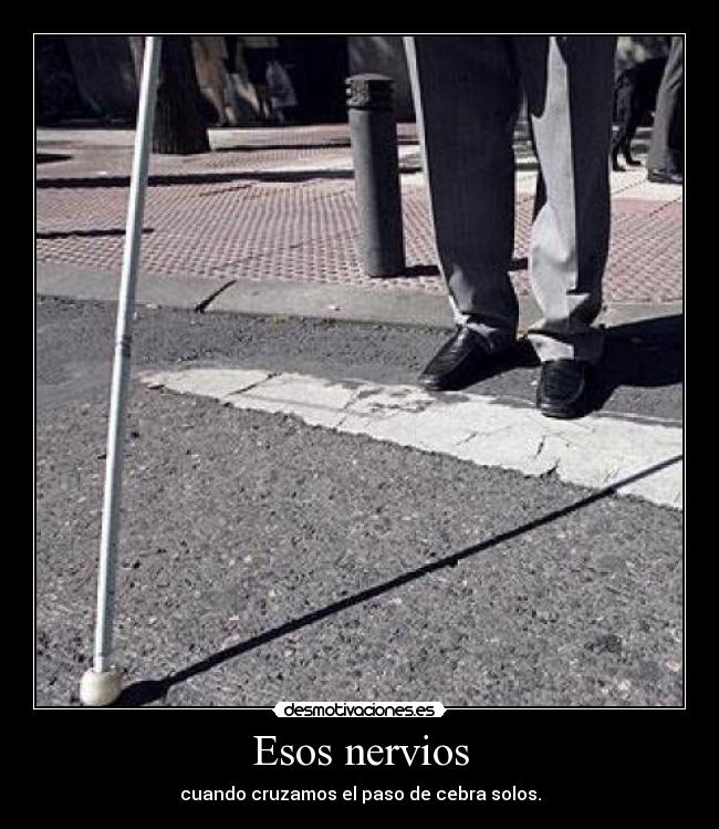 Esos nervios - cuando cruzamos el paso de cebra solos.