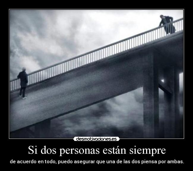 Si dos personas están siempre - de acuerdo en todo, puedo asegurar que una de las dos piensa por ambas.