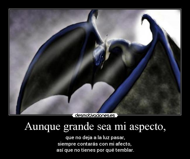 Aunque grande sea mi aspecto, - que no deja a la luz pasar,
siempre contarás con mi afecto, 
así que no tienes por qué temblar.