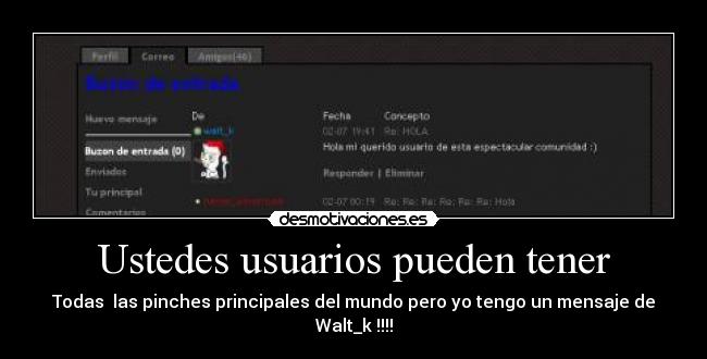 Ustedes usuarios pueden tener - Todas  las pinches principales del mundo pero yo tengo un mensaje de Walt_k !!!!