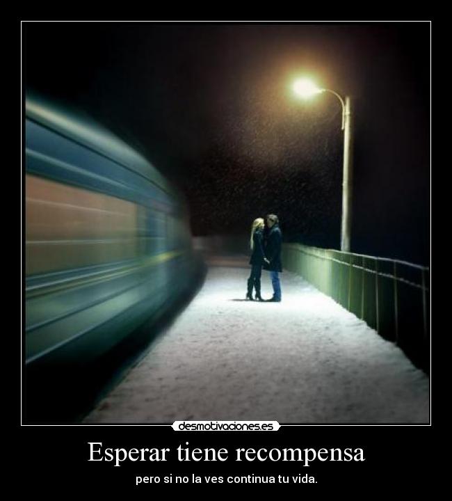 Esperar tiene recompensa - pero si no la ves continua tu vida.