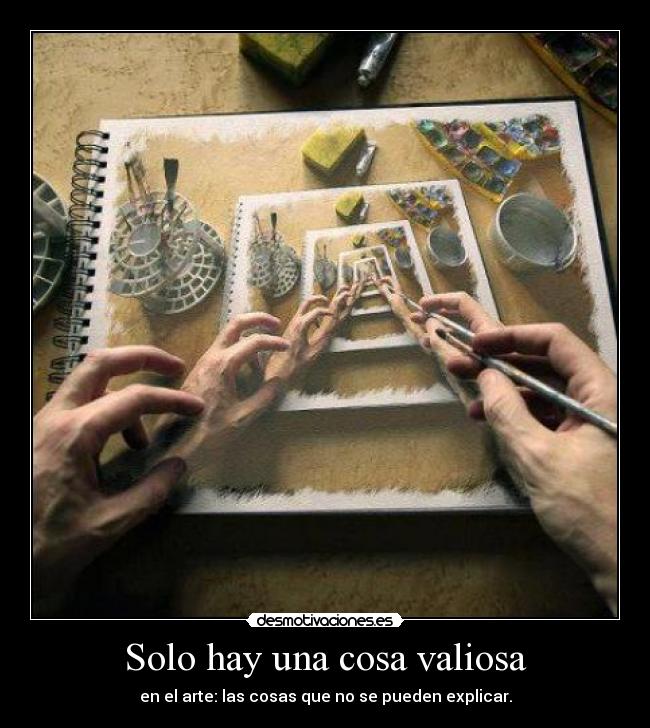 Solo hay una cosa valiosa - en el arte: las cosas que no se pueden explicar.