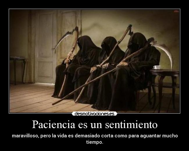 Paciencia es un sentimiento - maravilloso, pero la vida es demasiado corta como para aguantar mucho tiempo.