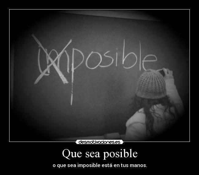 Que sea posible - o que sea imposible está en tus manos.