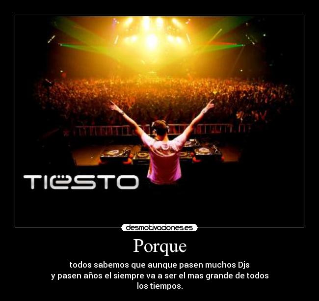 Porque - todos sabemos que aunque pasen muchos Djs
y pasen años el siempre va a ser el mas grande de todos
los tiempos.