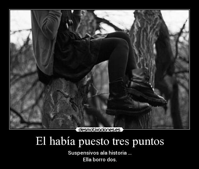 El había puesto tres puntos - Suspensivos ala historia ...
Ella borro dos.