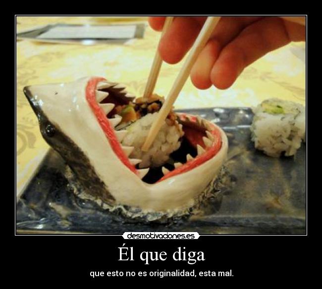 Él que diga - que esto no es originalidad, esta mal.