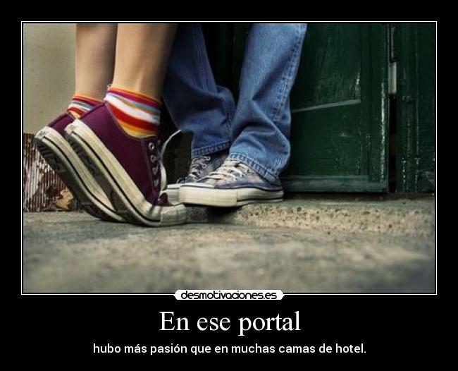 En ese portal - hubo más pasión que en muchas camas de hotel.