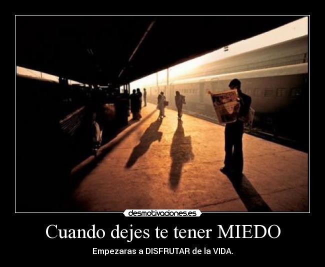 Cuando dejes te tener MIEDO - Empezaras a DISFRUTAR de la VIDA.