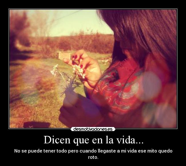 Dicen que en la vida... - No se puede tener todo pero cuando llegaste a mi vida ese mito quedo roto.