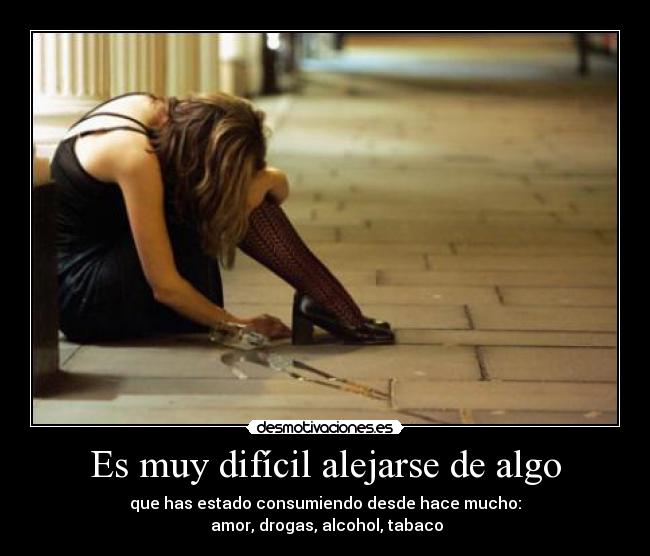 Es muy difícil alejarse de algo -
