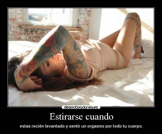 Estirarse cuando - estas recién levantado y sentir un orgasmo por todo tu cuerpo.