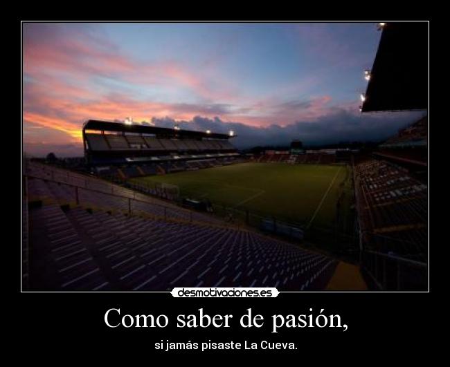 Como saber de pasión, - si jamás pisaste La Cueva.