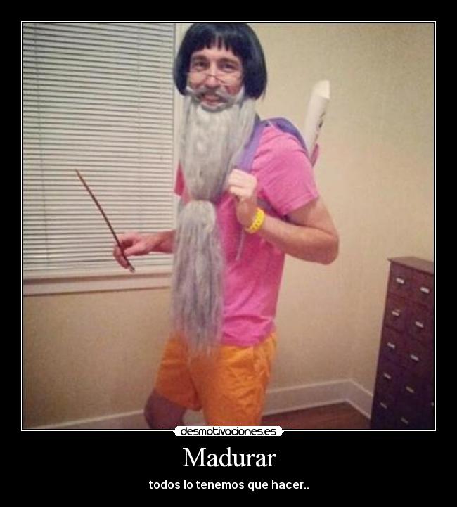 Madurar - todos lo tenemos que hacer..