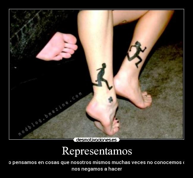 Representamos - o pensamos en cosas que nosotros mismos muchas veces no conocemos o
nos negamos a hacer