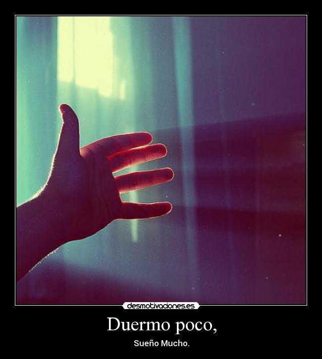Duermo poco, - Sueño Mucho.