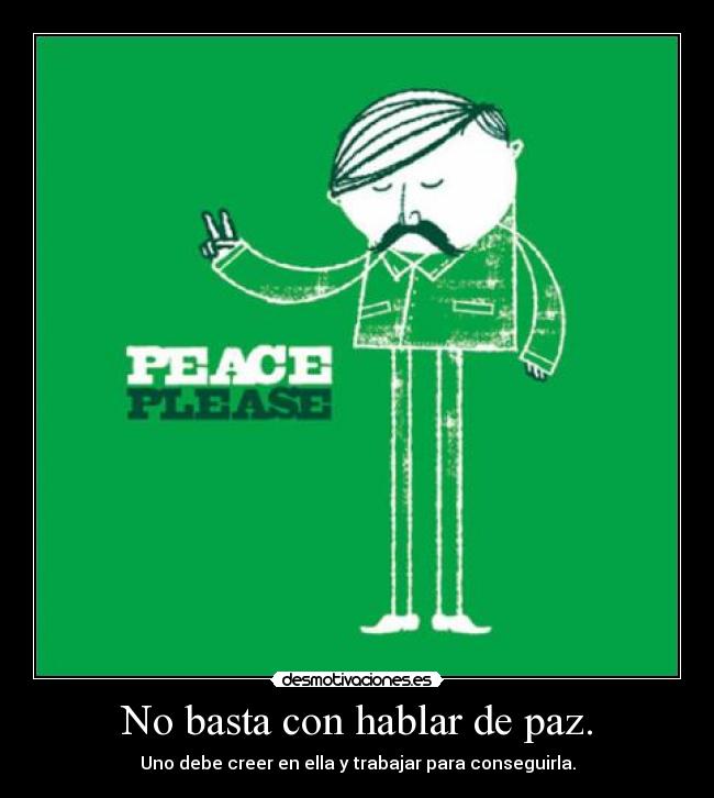No basta con hablar de paz. - Uno debe creer en ella y trabajar para conseguirla.