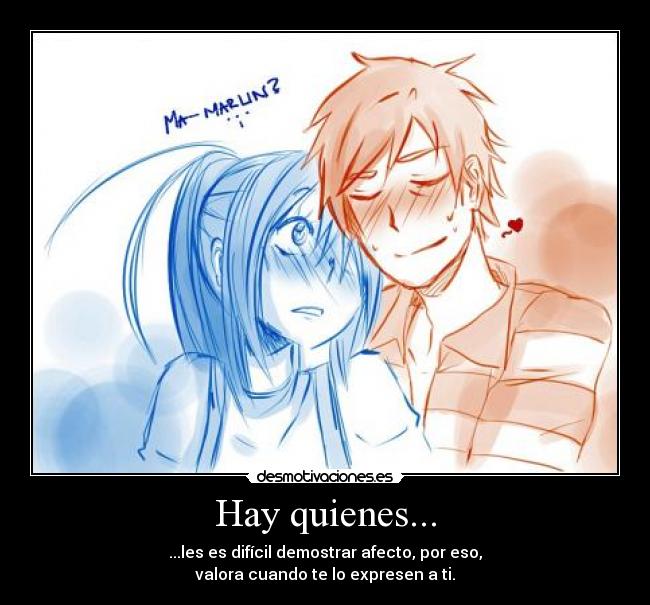 Hay quienes... - ...les es difícil demostrar afecto, por eso,
valora cuando te lo expresen a ti.
