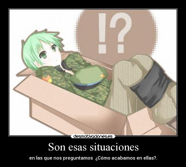 Son esas situaciones - en las que nos preguntamos ¿Cómo acabamos en ellas?.