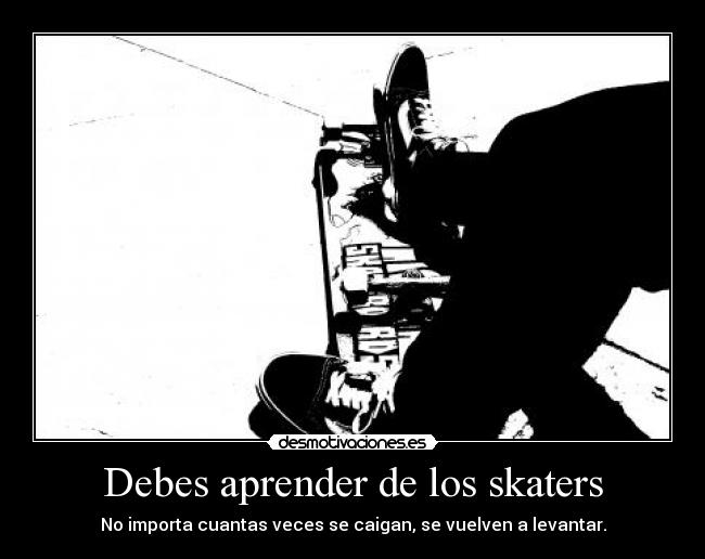 Debes aprender de los skaters - No importa cuantas veces se caigan, se vuelven a levantar.