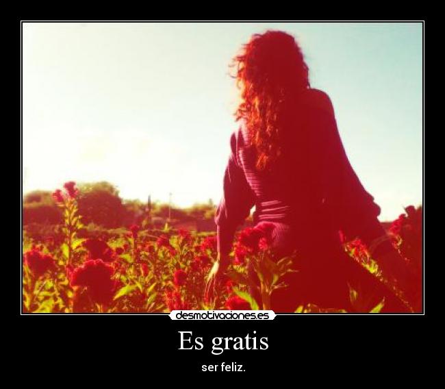 Es gratis - ser feliz.