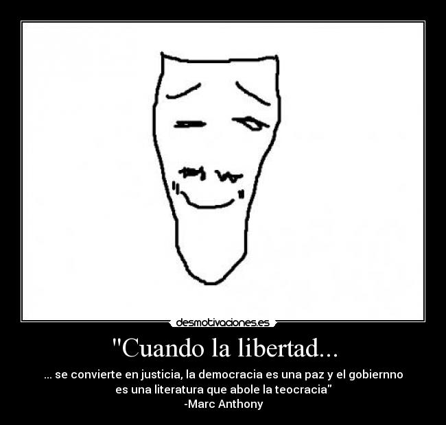 Cuando la libertad... - ... se convierte en justicia, la democracia es una paz y el gobiernno
es una literatura que abole la teocracia
-Marc Anthony