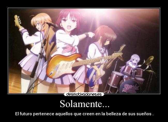 Solamente... - El futuro pertenece aquellos que creen en la belleza de sus sueños .