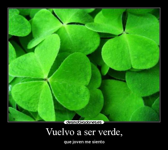 Vuelvo a ser verde, - que joven me siento