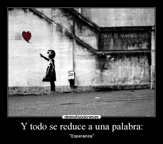Y todo se reduce a una palabra: - Esperanza