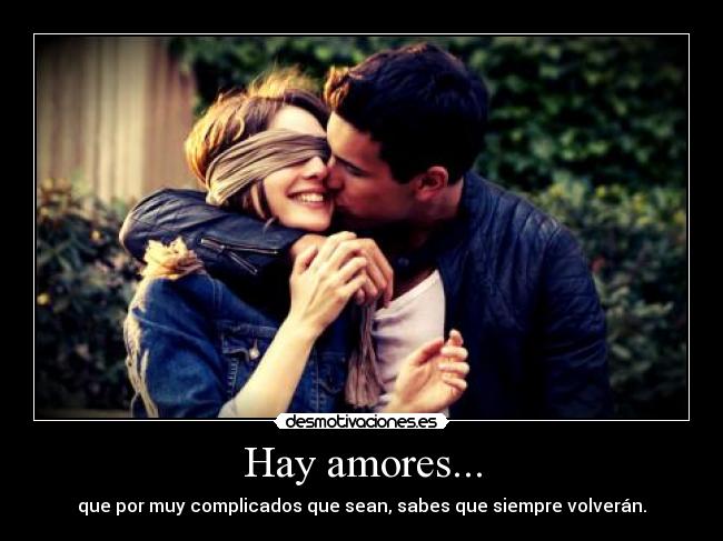 Hay amores... - que por muy complicados que sean, sabes que siempre volverán.