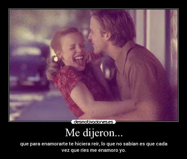 Me dijeron... - que para enamorarte te hiciera reír, lo que no sabían es que cada
vez que ríes me enamoro yo.